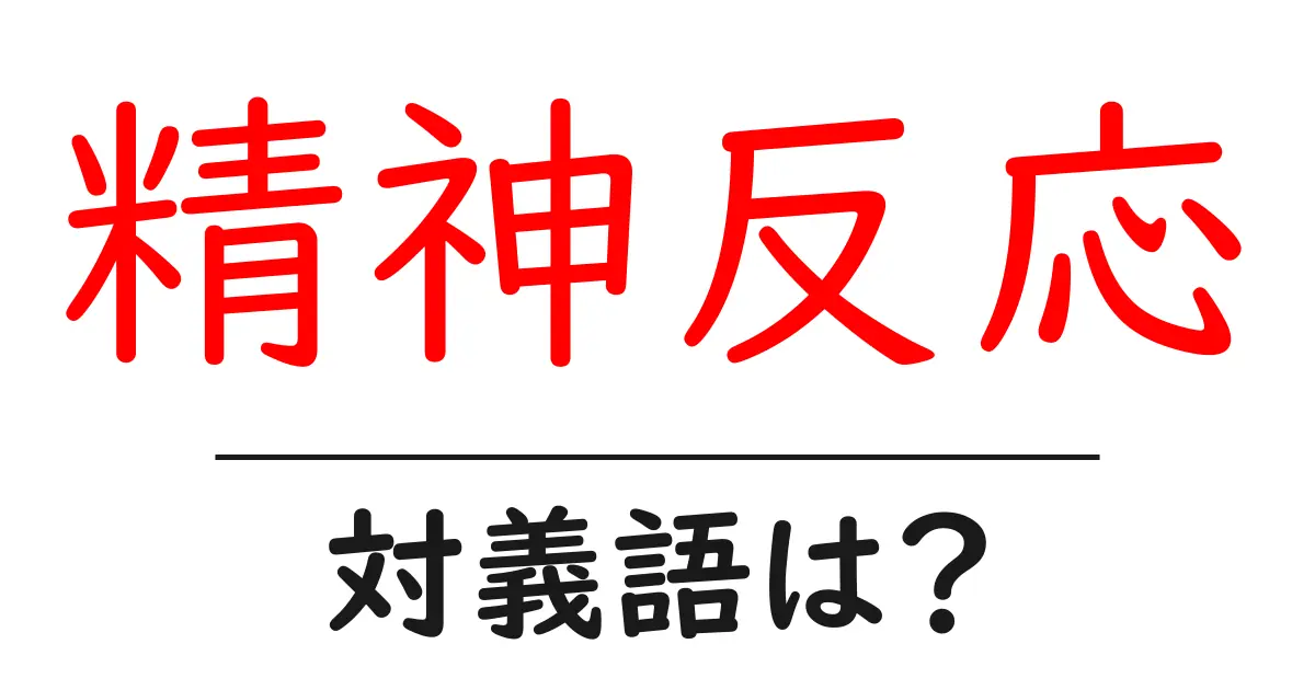 精神反応の対義語・反対語を使用例を交えて分かりやすく解説!