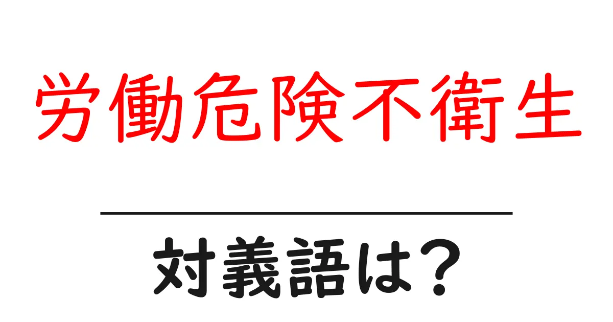 労働危険不衛生の対義語・反対語を使用例を交えて分かりやすく解説!