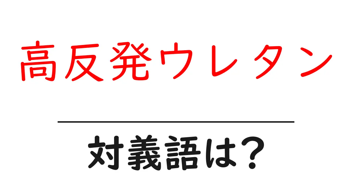 高反発ウレタンの対義語・反対語を使用例を交えて分かりやすく解説!