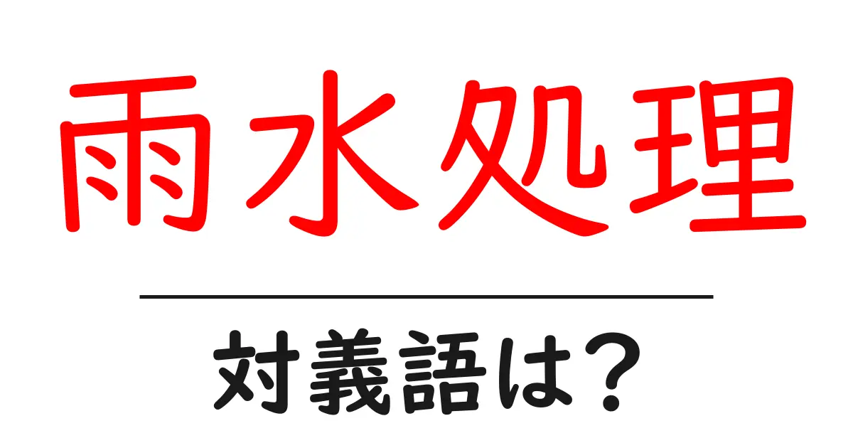 雨水処理の対義語・反対語を使用例を交えて分かりやすく解説!