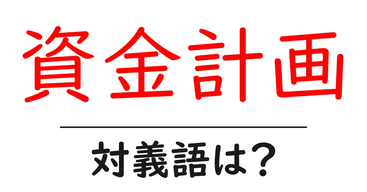 資金計画の対義語・反対語を使用例を交えて分かりやすく解説!
