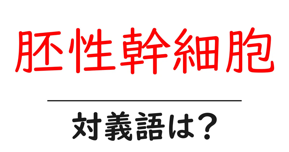 胚性幹細胞の対義語・反対語を使用例を交えて分かりやすく解説!