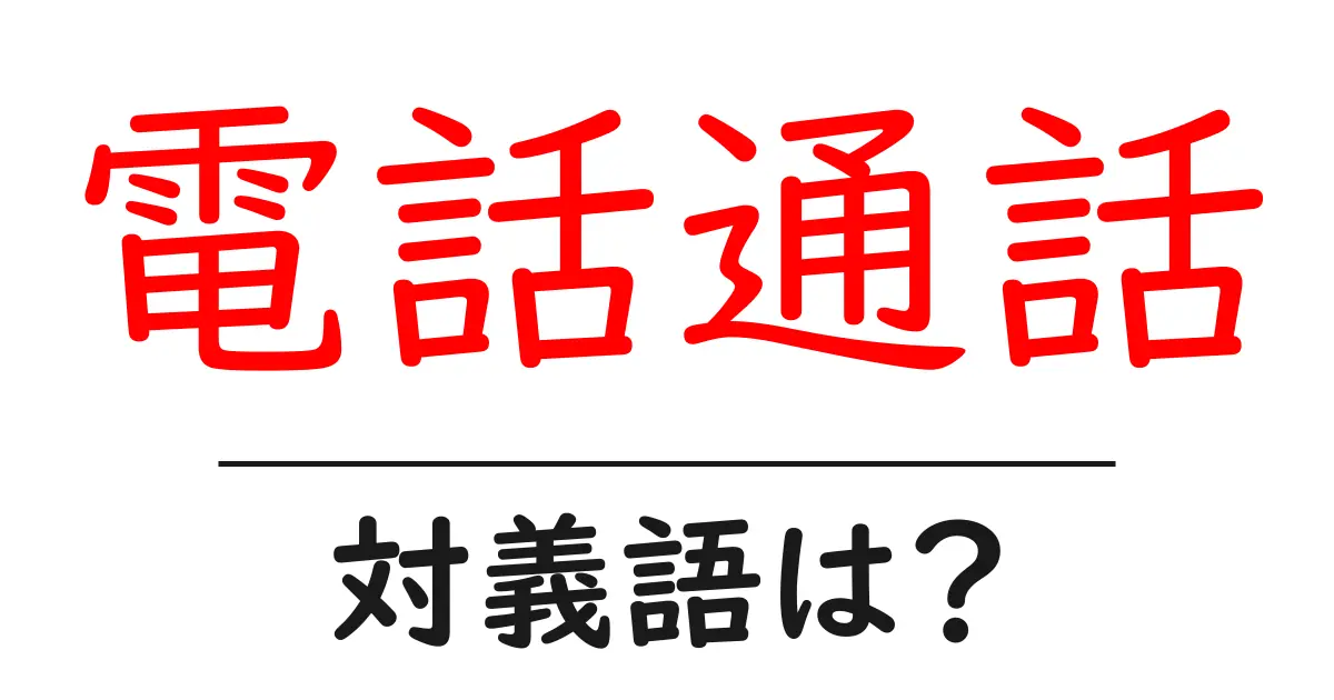 電話通話の対義語・反対語を使用例を交えて分かりやすく解説!