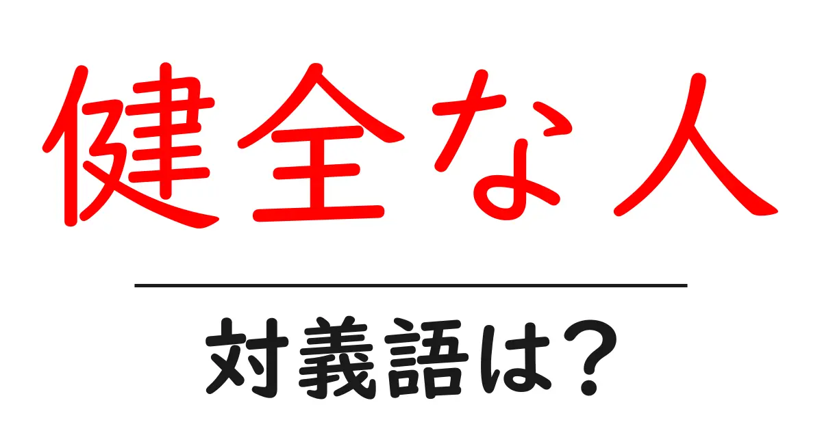 健全な人の対義語・反対語を使用例を交えて分かりやすく解説!
