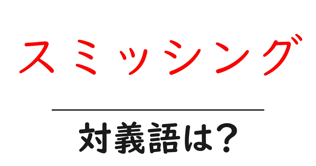 スミッシングの対義語・反対語を使用例を交えて分かりやすく解説!