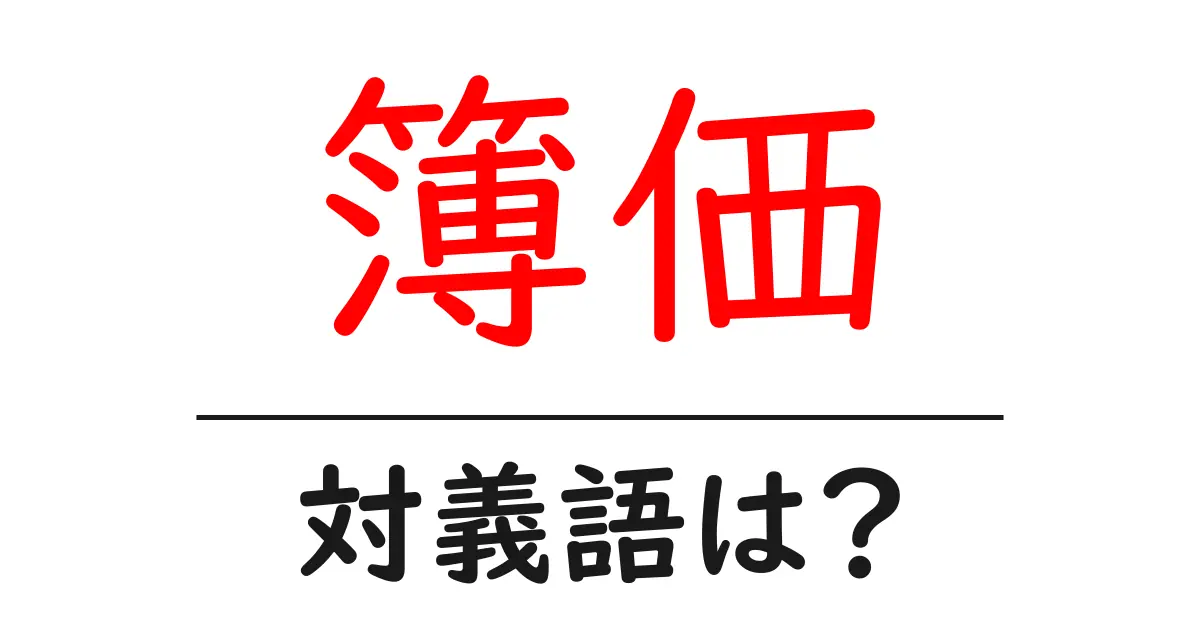 簿価の対義語・反対語を使用例を交えて分かりやすく解説!