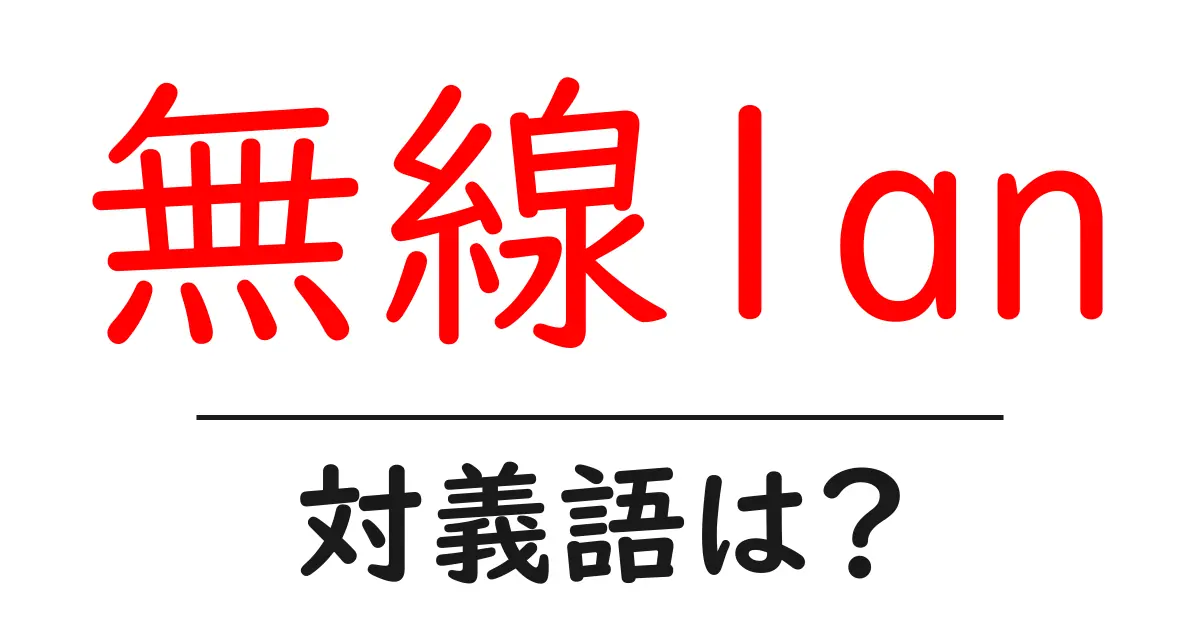 無線lanの対義語・反対語を使用例を交えて分かりやすく解説!