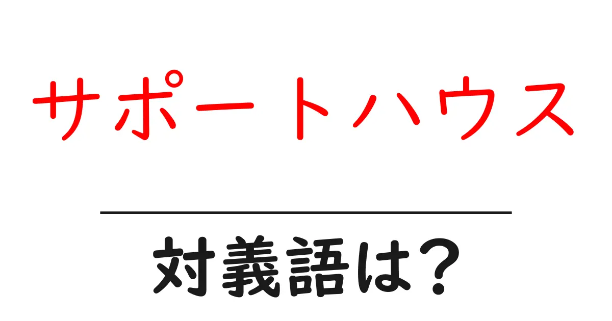 サポートハウスの対義語・反対語を使用例を交えて分かりやすく解説!