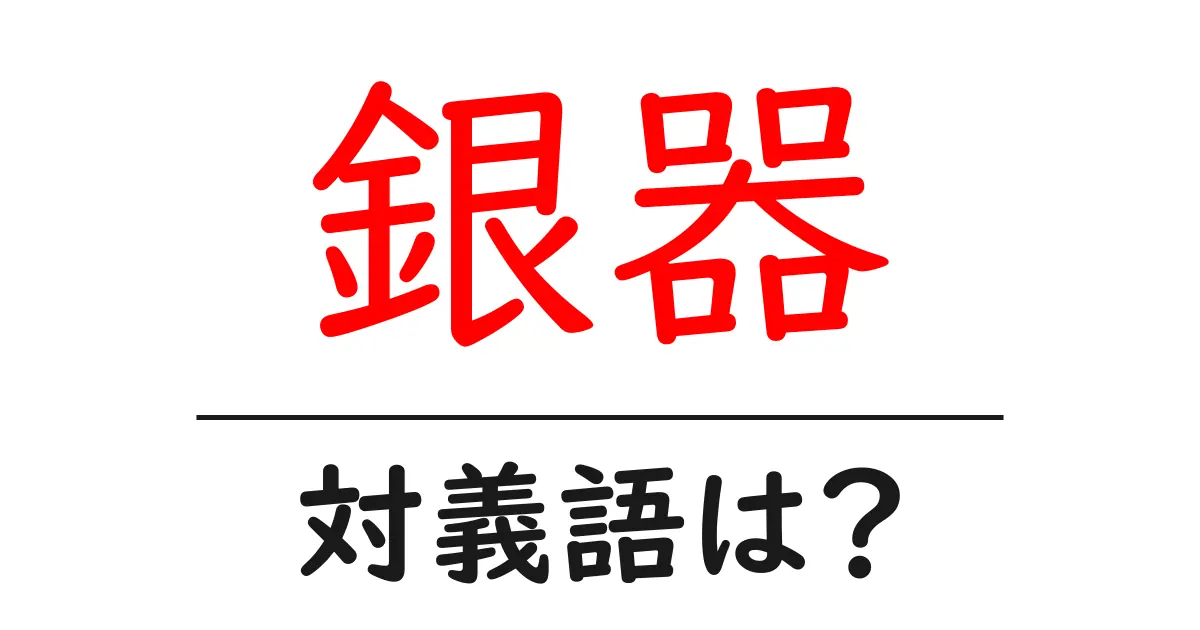 銀器の対義語・反対語を使用例を交えて分かりやすく解説!