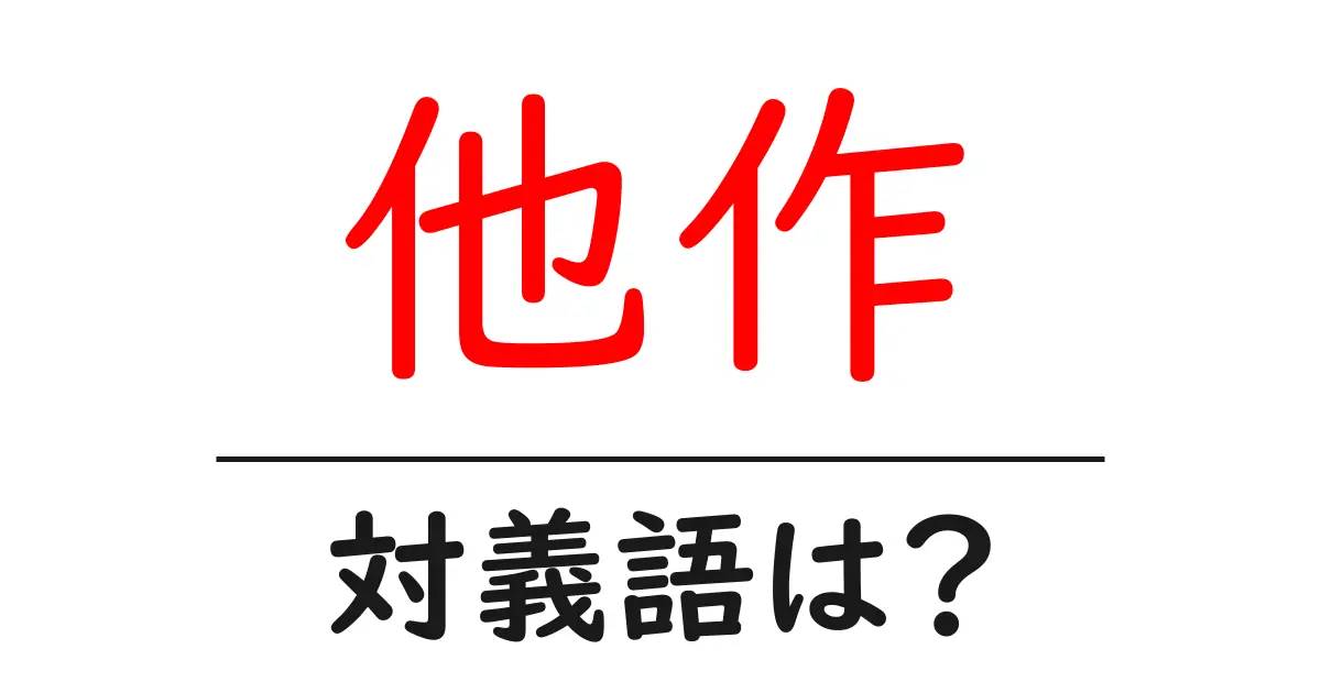 他作の対義語・反対語を使用例を交えて分かりやすく解説！