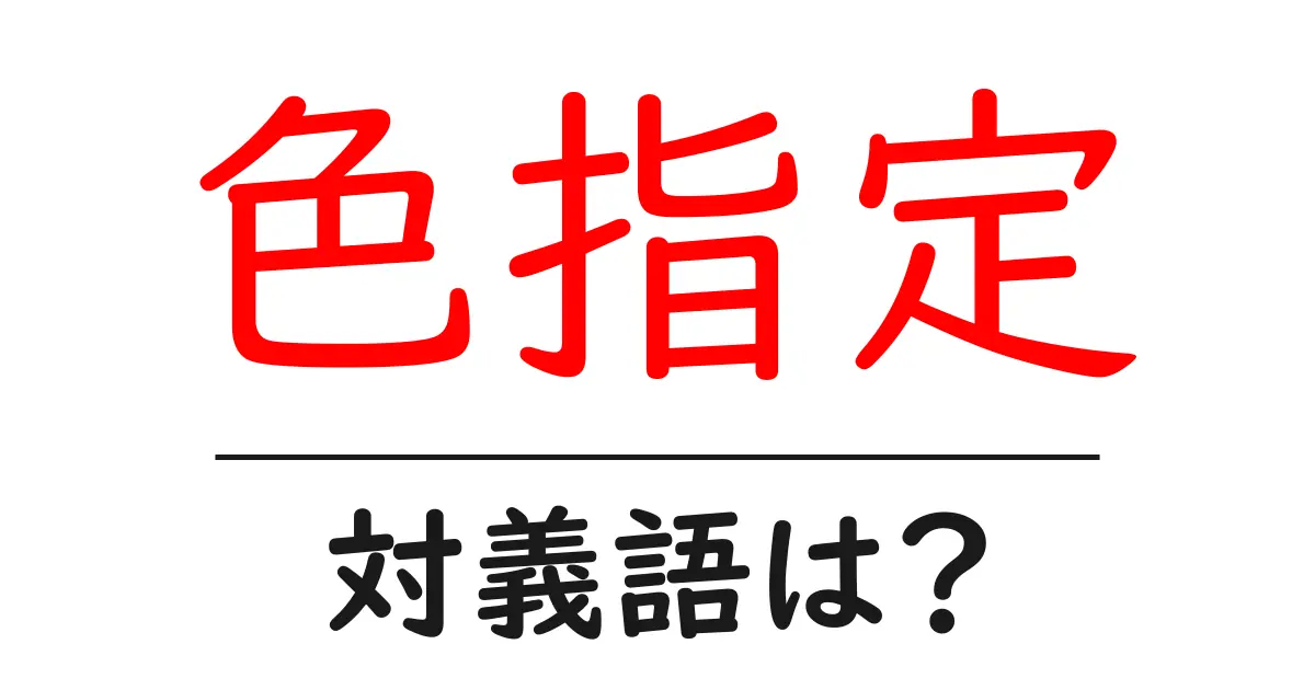 色指定の対義語・反対語を使用例を交えて分かりやすく解説!