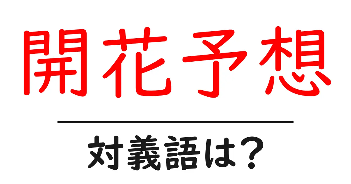 開花予想の対義語・反対語を使用例を交えて分かりやすく解説!