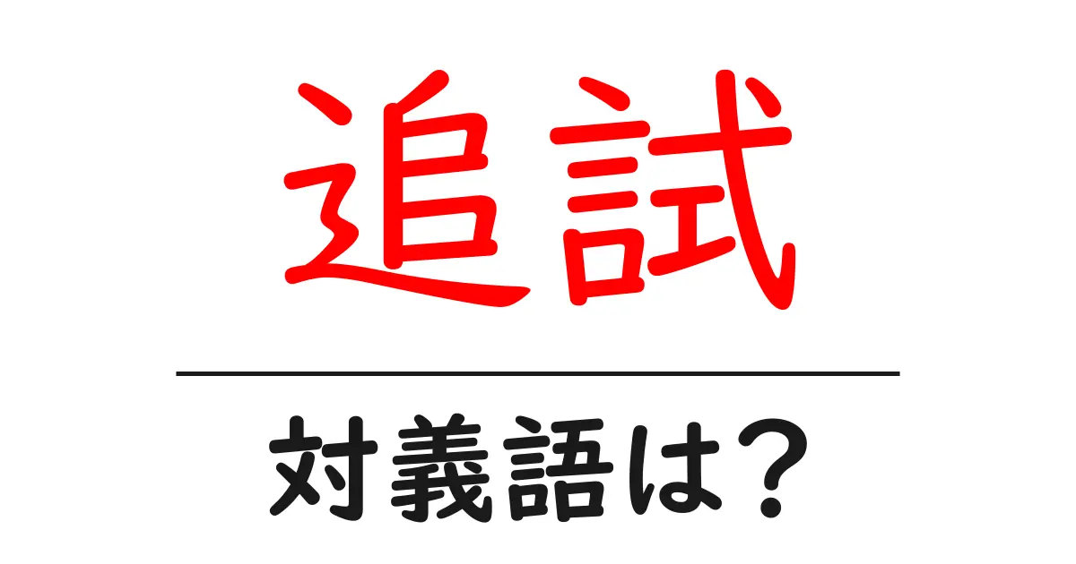 追試の対義語・反対語を使用例を交えて分かりやすく解説!