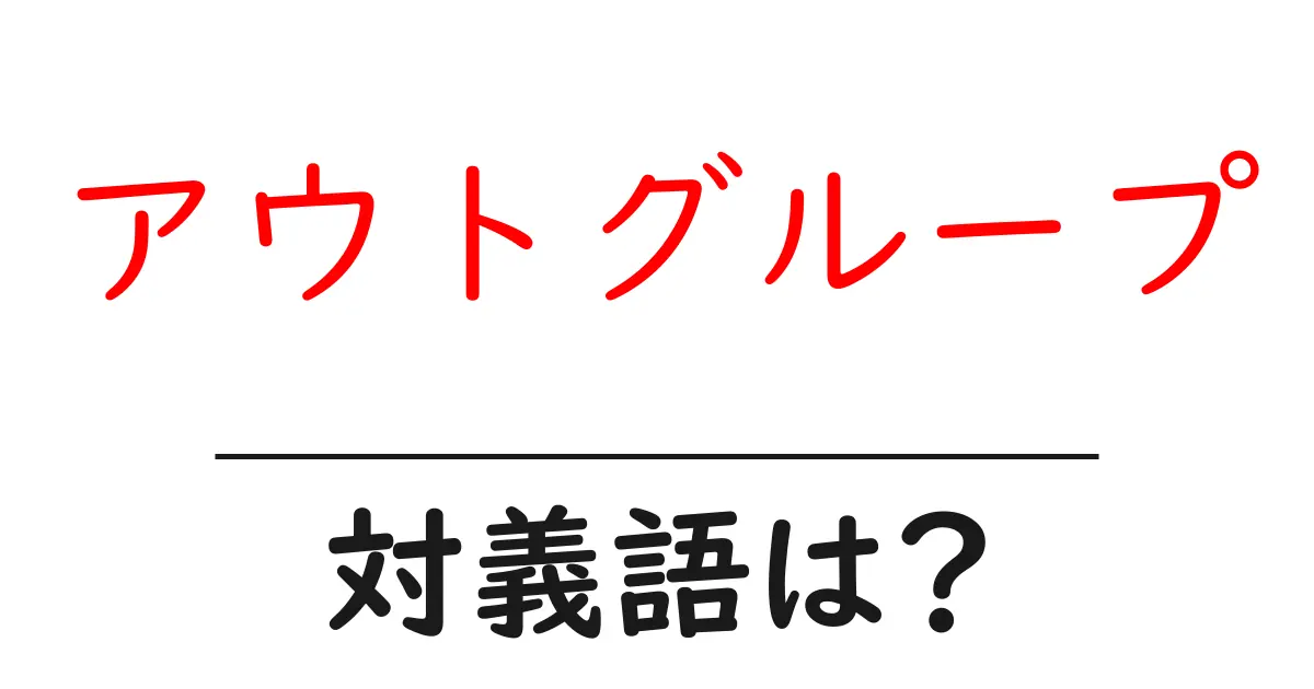 アウトグループの対義語・反対語を使用例を交えて分かりやすく解説!