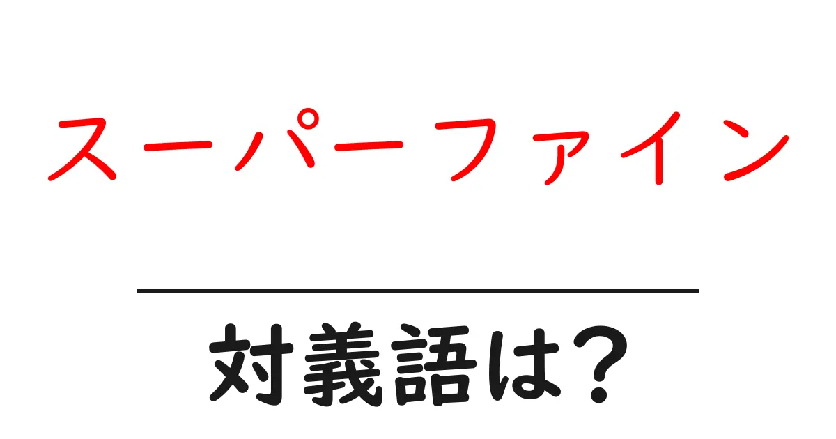 スーパーファインの対義語・反対語を使用例を交えて分かりやすく解説!