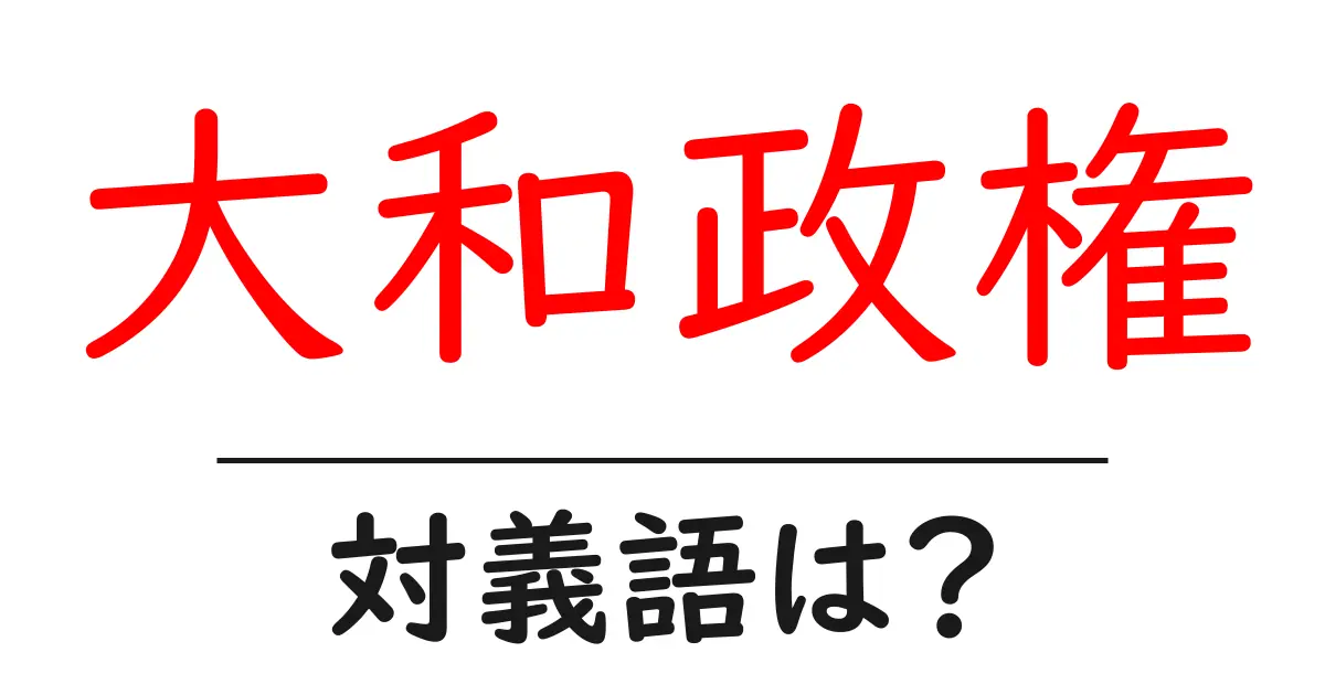 大和政権の対義語・反対語を使用例を交えて分かりやすく解説！