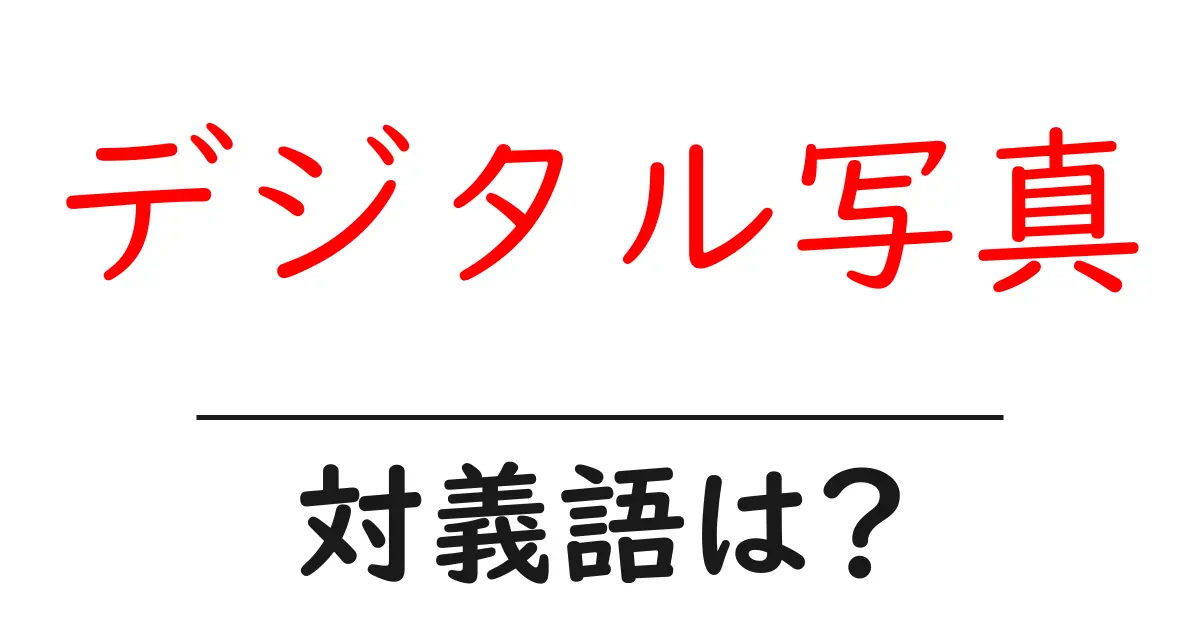デジタル写真の対義語・反対語を使用例を交えて分かりやすく解説!