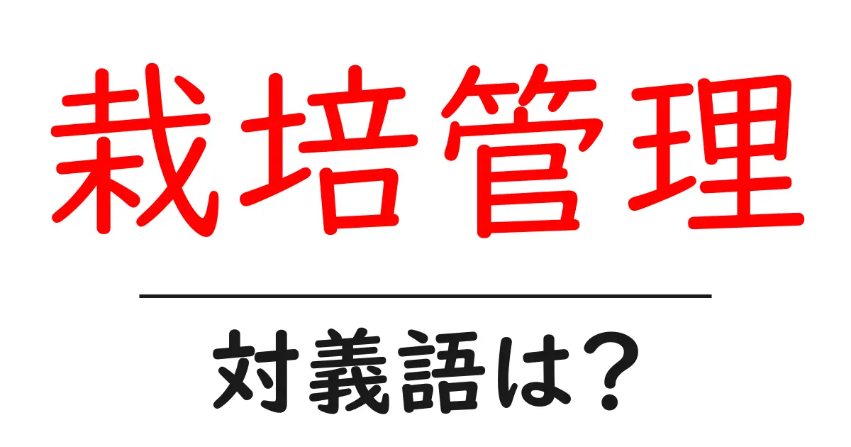 栽培管理の対義語・反対語を使用例を交えて分かりやすく解説!