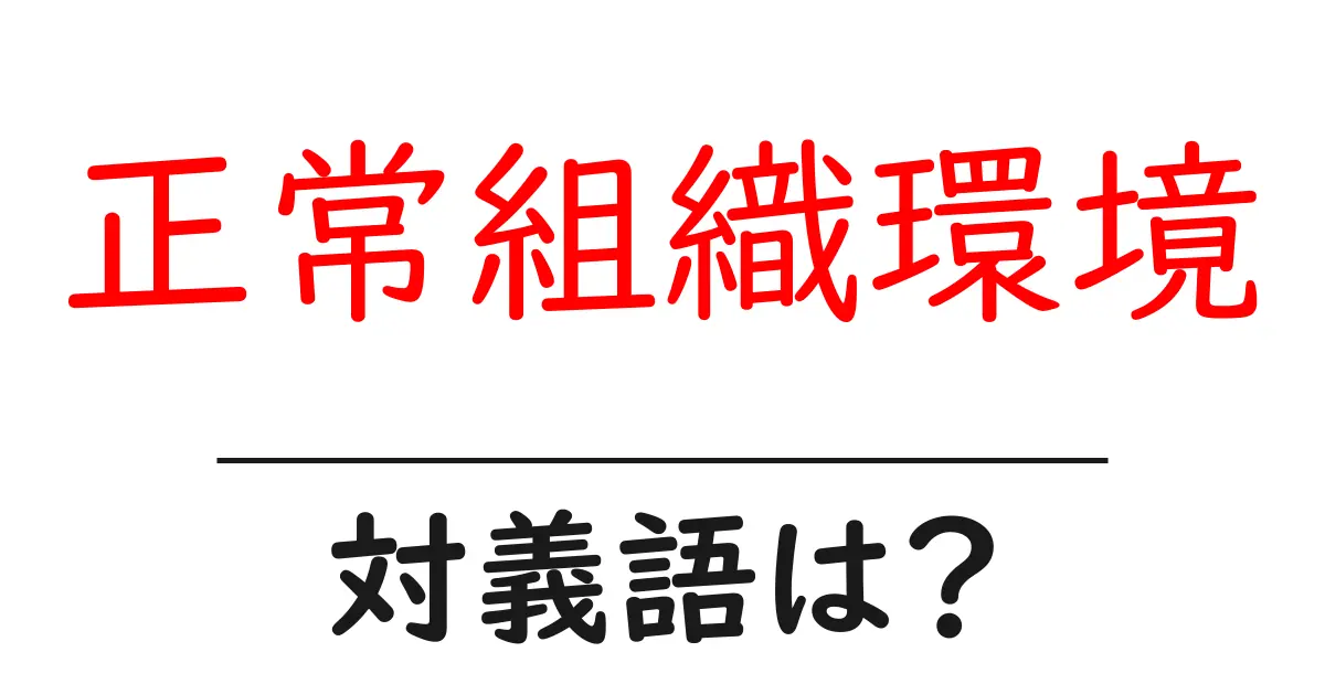 正常組織環境の対義語・反対語を使用例を交えて分かりやすく解説!