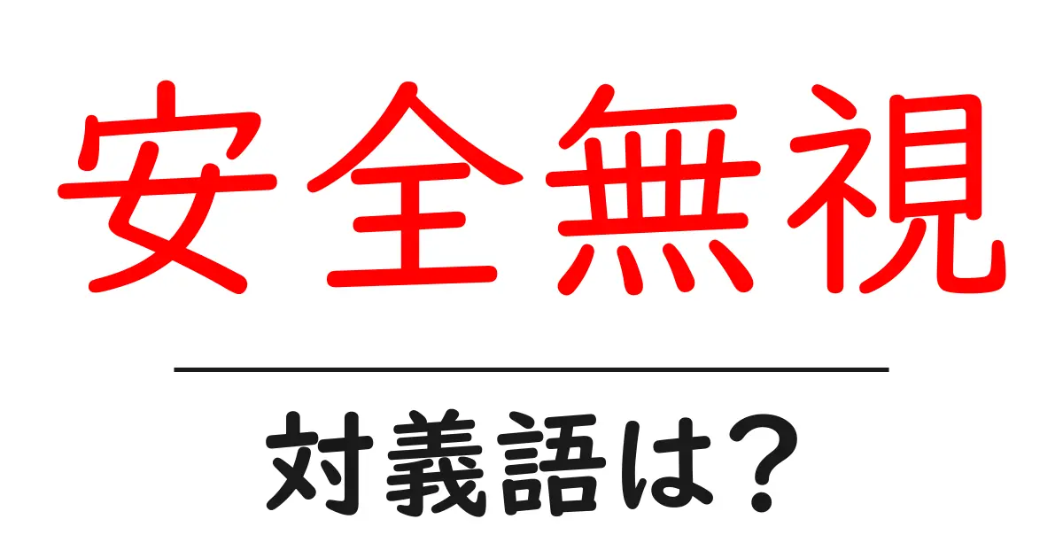 安全無視の対義語・反対語を使用例を交えて分かりやすく解説!
