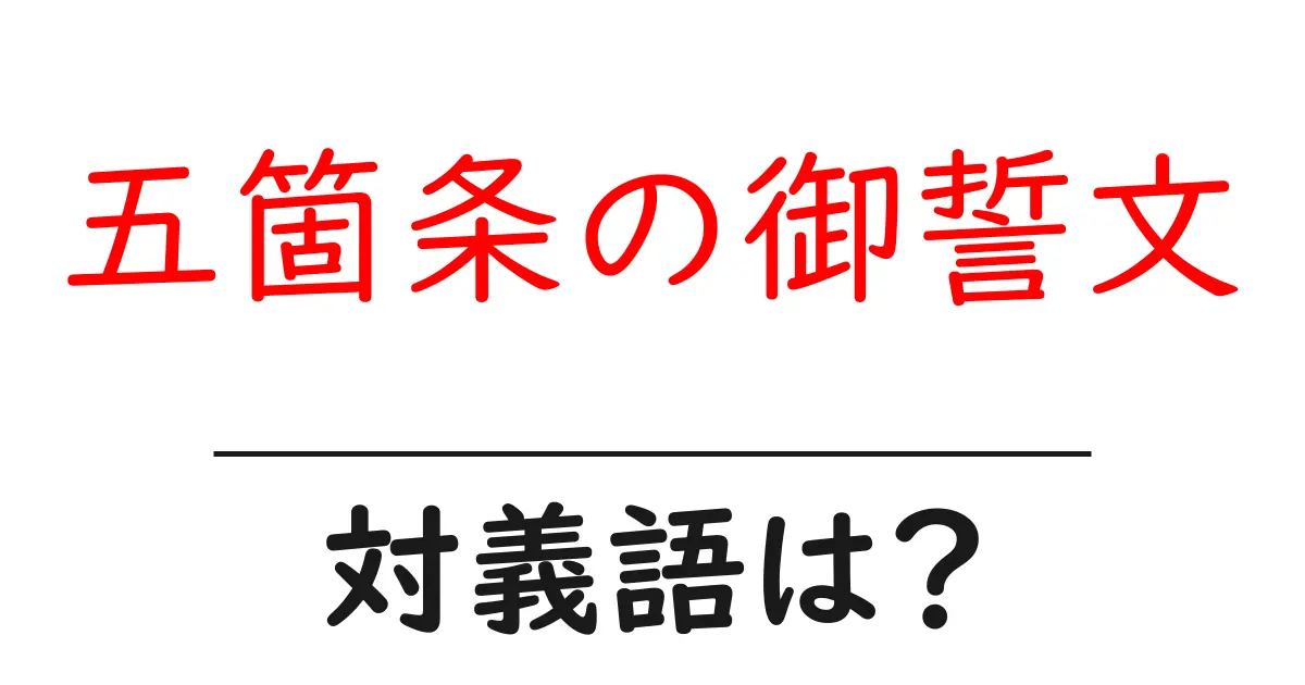 五箇条の御誓文の対義語・反対語を使用例を交えて分かりやすく解説!