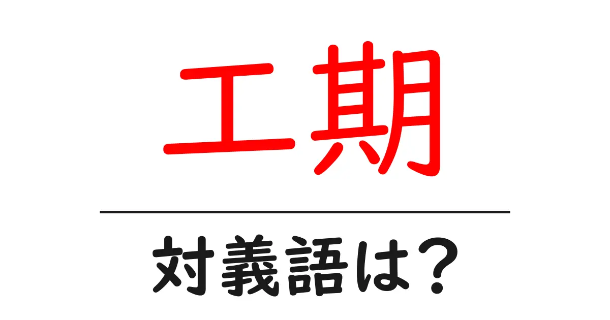 工期の対義語・反対語を使用例を交えて分かりやすく解説!