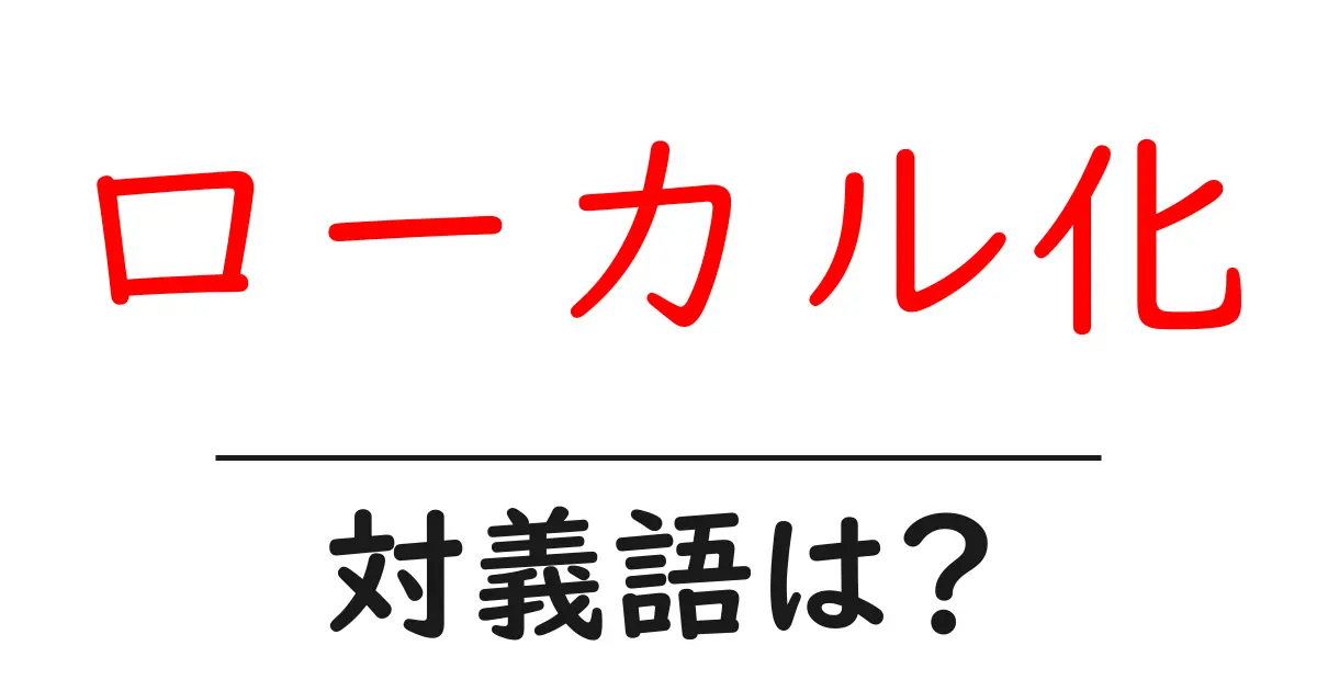 ローカル化の対義語・反対語を使用例を交えて分かりやすく解説!