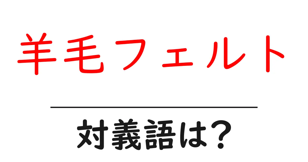 羊毛フェルトの対義語・反対語を使用例を交えて分かりやすく解説！