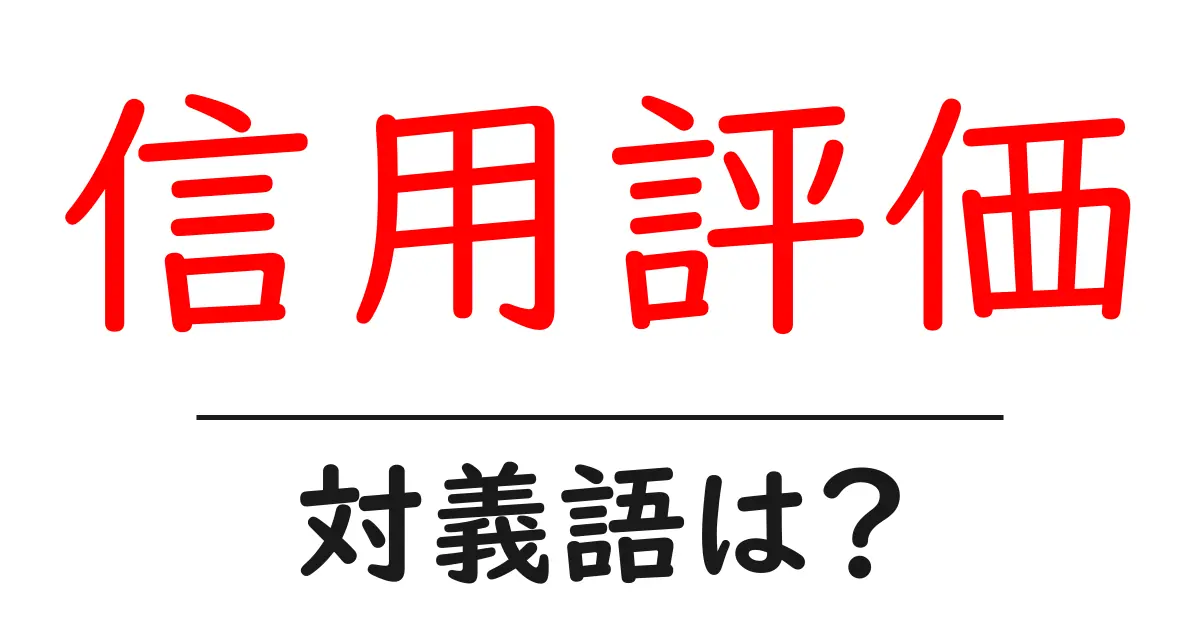 信用評価の対義語・反対語を使用例を交えて分かりやすく解説!