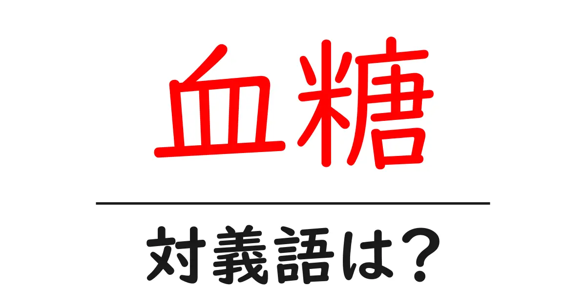 血糖の対義語・反対語を使用例を交えて分かりやすく解説！