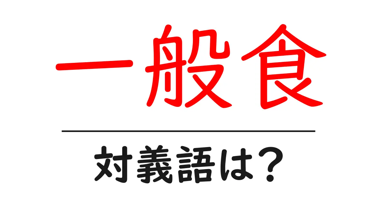 一般食の対義語・反対語を使用例を交えて分かりやすく解説!