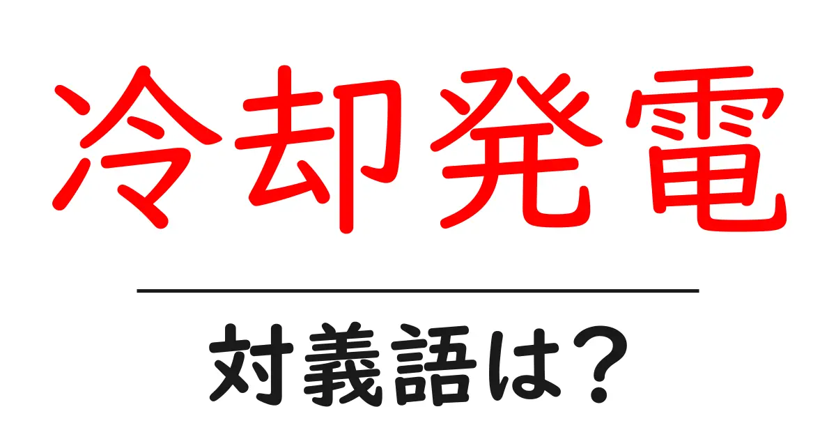 冷却発電の対義語・反対語を使用例を交えて分かりやすく解説!