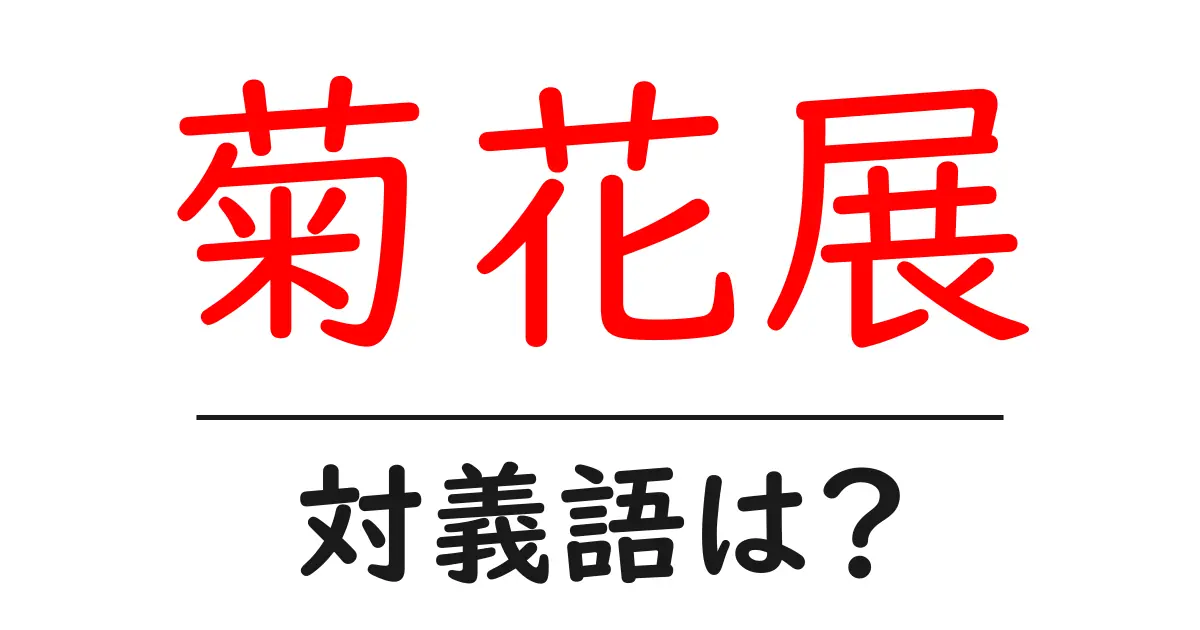 菊花展の対義語・反対語を使用例を交えて分かりやすく解説!