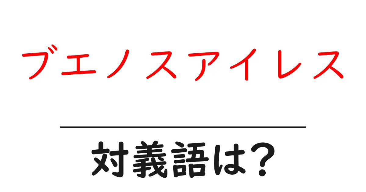 ブエノスアイレスの対義語・反対語を使用例を交えて分かりやすく解説!