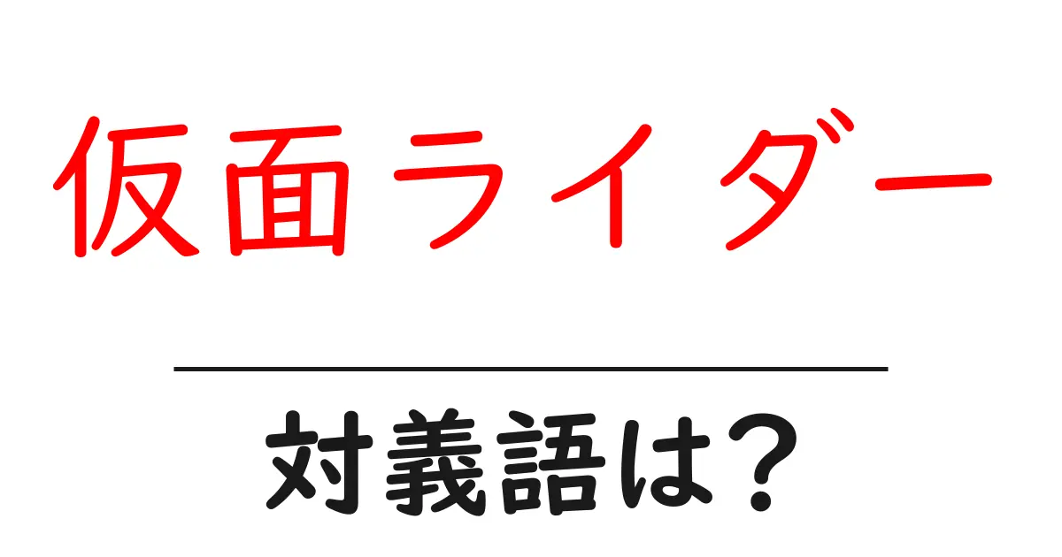 仮面ライダーの対義語・反対語を使用例を交えて分かりやすく解説！