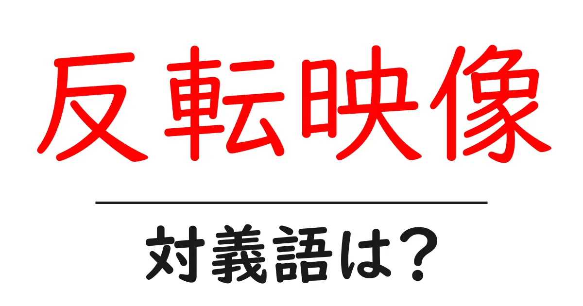 反転映像の対義語・反対語を使用例を交えて分かりやすく解説!
