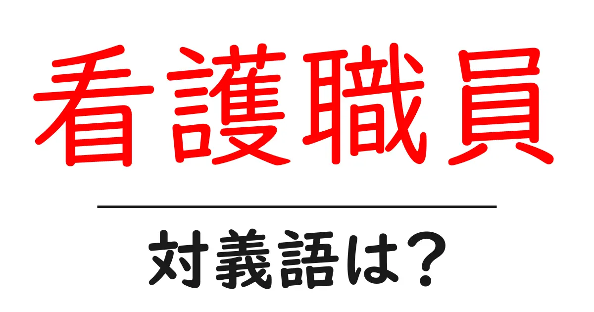 看護職員の対義語・反対語を使用例を交えて分かりやすく解説!
