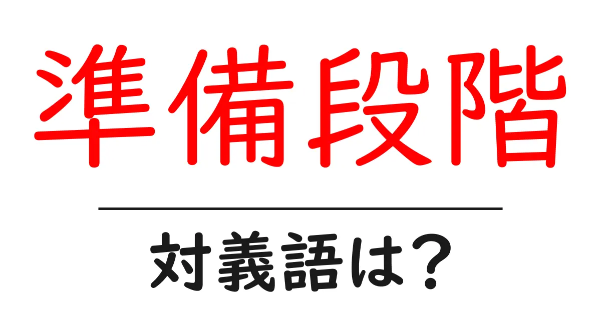 準備段階の対義語・反対語を使用例を交えて分かりやすく解説!