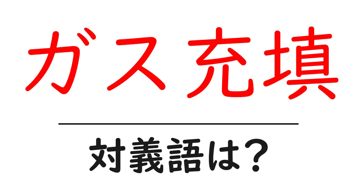 ガス充填の対義語・反対語を使用例を交えて分かりやすく解説!