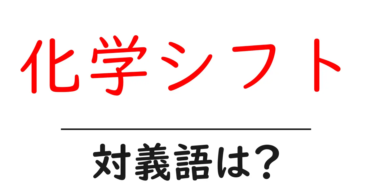 化学シフトの対義語・反対語を使用例を交えて分かりやすく解説!