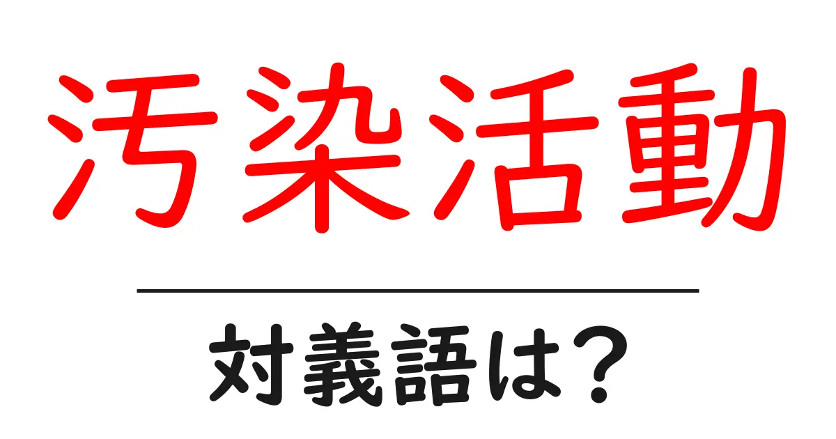 汚染活動の対義語・反対語を使用例を交えて分かりやすく解説!