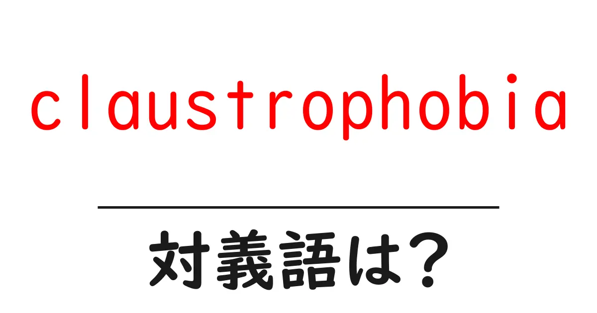 claustrophobiaの対義語・反対語を使用例を交えて分かりやすく解説!