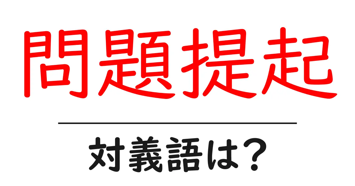 問題提起の対義語・反対語を使用例を交えて分かりやすく解説！