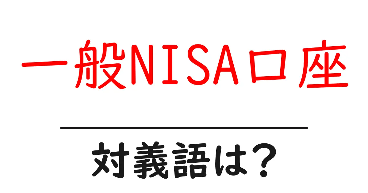 一般NISA口座の対義語・反対語を使用例を交えて分かりやすく解説!