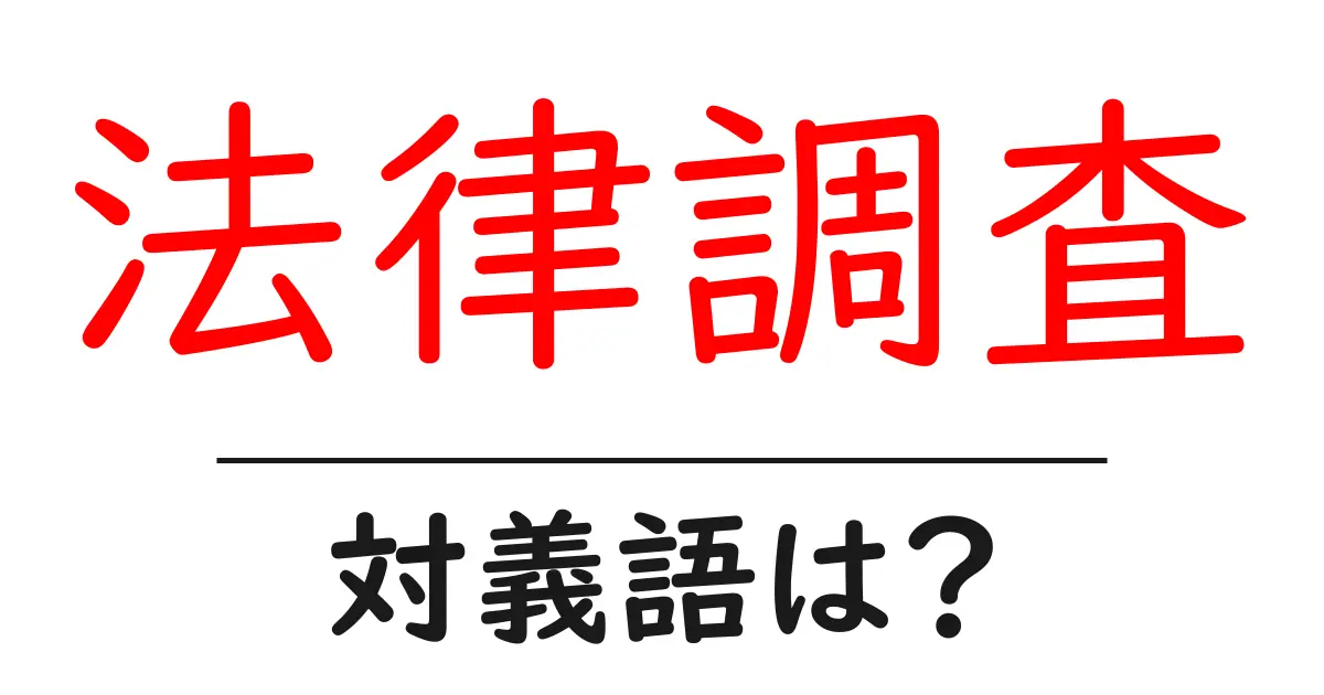 法律調査の対義語・反対語を使用例を交えて分かりやすく解説!