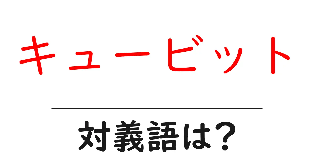 キュービットの対義語・反対語を使用例を交えて分かりやすく解説!