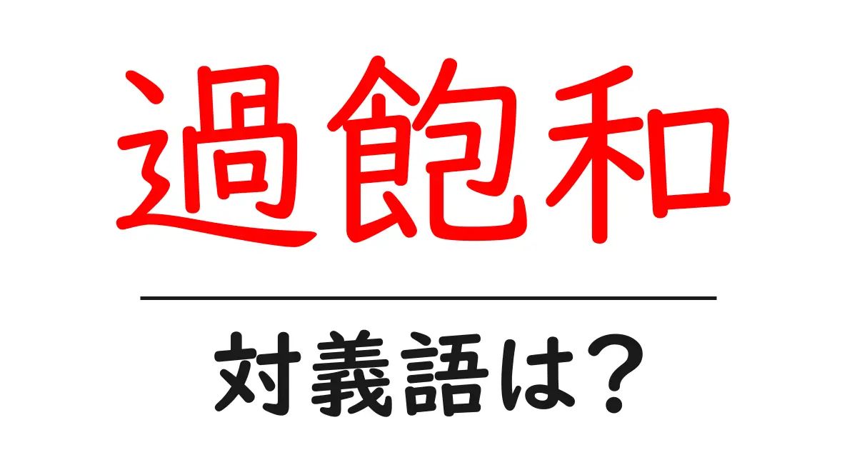 過飽和の対義語・反対語を使用例を交えて分かりやすく解説!