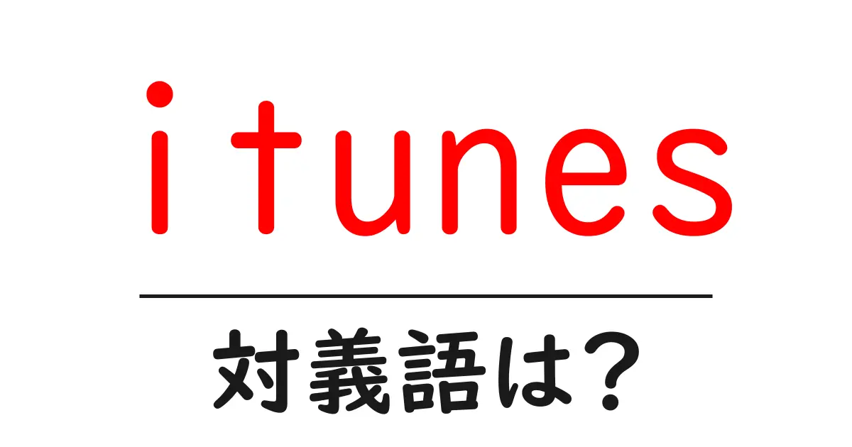 itunesの対義語・反対語を使用例を交えて分かりやすく解説!