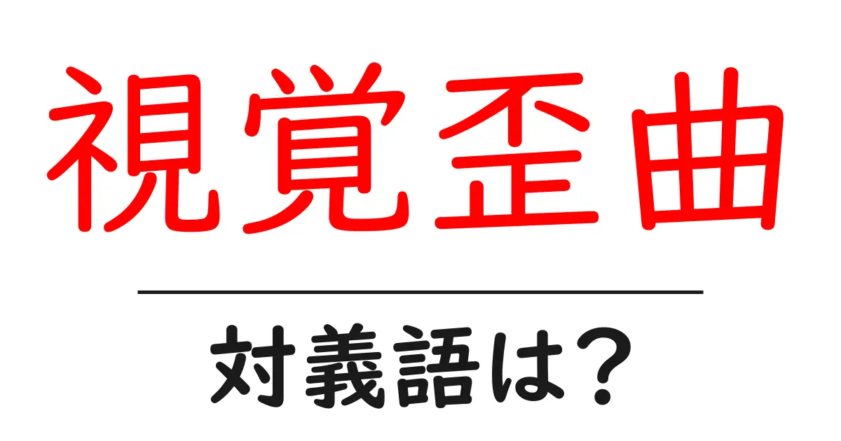 視覚歪曲の対義語・反対語を使用例を交えて分かりやすく解説!