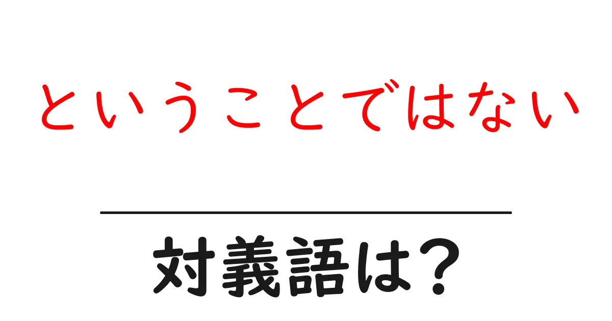 ということではないの対義語・反対語を使用例を交えて分かりやすく解説!